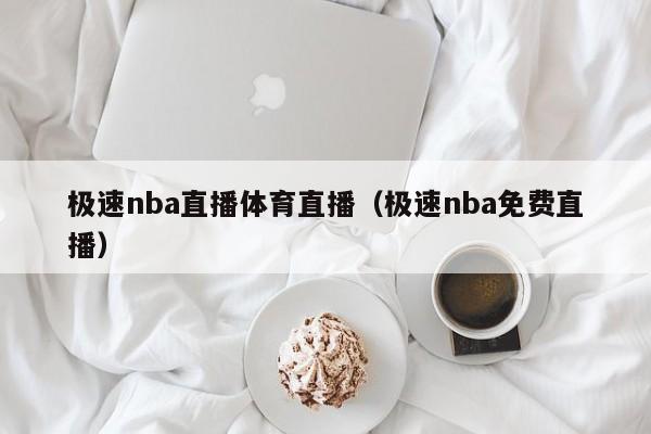 极速nba直播体育直播（极速nba免费直播）