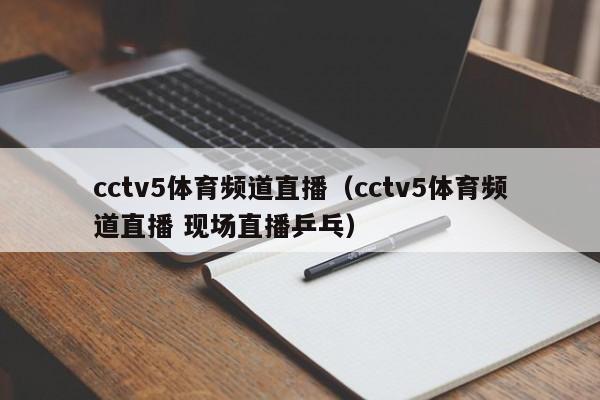 cctv5体育频道直播（cctv5体育频道直播 现场直播乒乓）