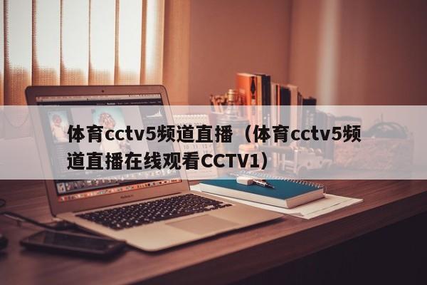 体育cctv5频道直播（体育cctv5频道直播在线观看CCTV1）