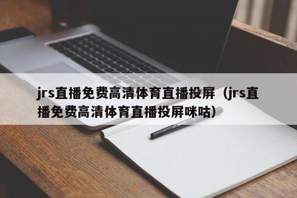 jrs直播免费高清体育直播投屏（jrs直播免费高清体育直播投屏咪咕）