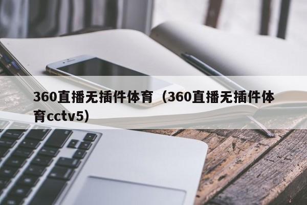 360直播无插件体育（360直播无插件体育cctv5）