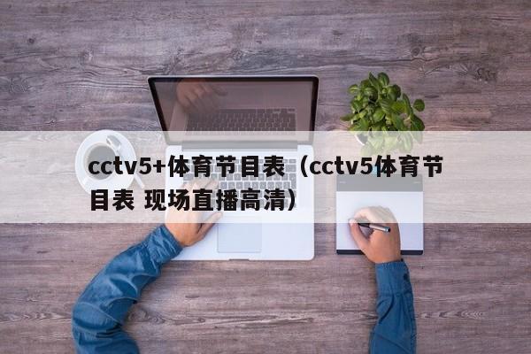 cctv5+体育节目表（cctv5体育节目表 现场直播高清）