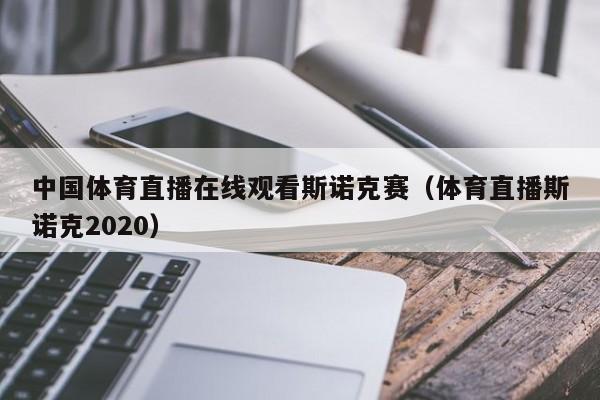 中国体育直播在线观看斯诺克赛（体育直播斯诺克2020）