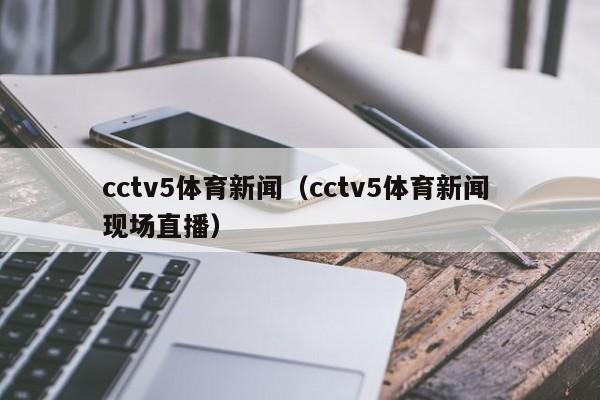 cctv5体育新闻（cctv5体育新闻 现场直播）