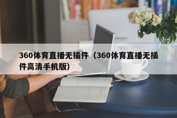 360体育直播无插件（360体育直播无插件高清手机版）