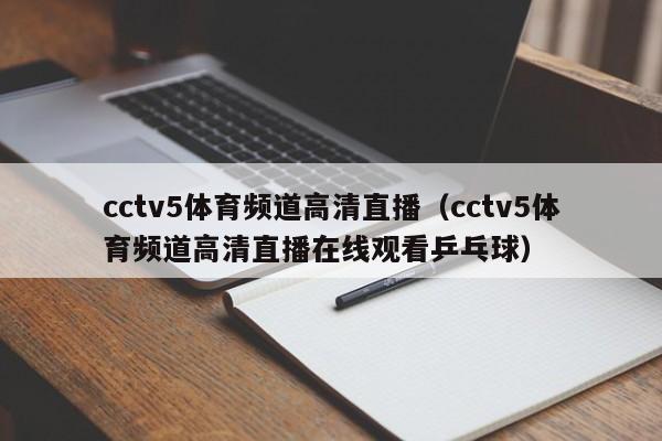 cctv5体育频道高清直播（cctv5体育频道高清直播在线观看乒乓球）