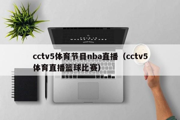 cctv5体育节目nba直播（cctv5体育直播篮球比赛）