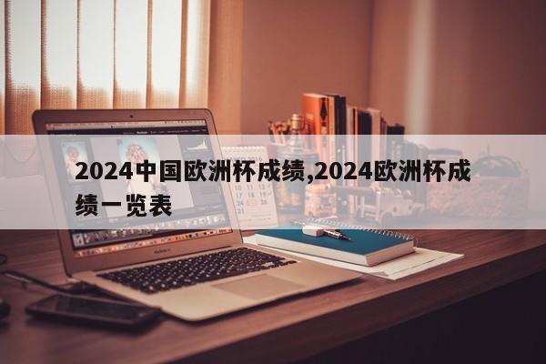 2024中国欧洲杯成绩,2024欧洲杯成绩一览表