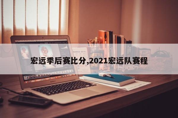 宏远季后赛比分,2021宏远队赛程