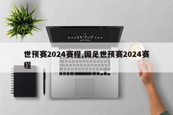 世预赛2024赛程,国足世预赛2024赛程